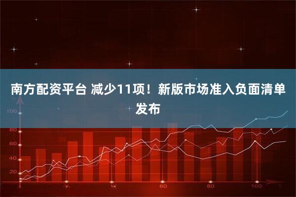 南方配资平台 减少11项！新版市场准入负面清单发布