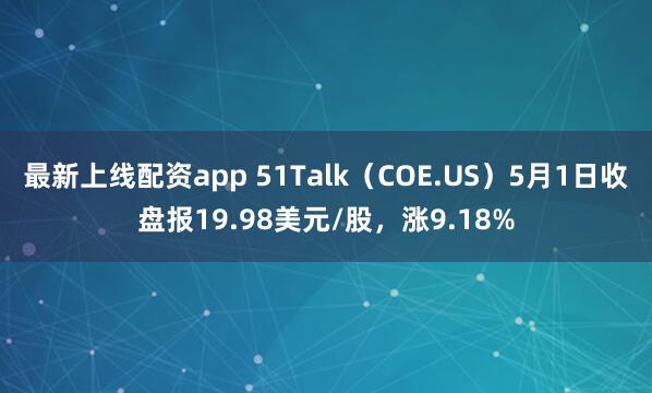 最新上线配资app 51Talk（COE.US）5月1日收盘报19.98美元/股，涨9.18%