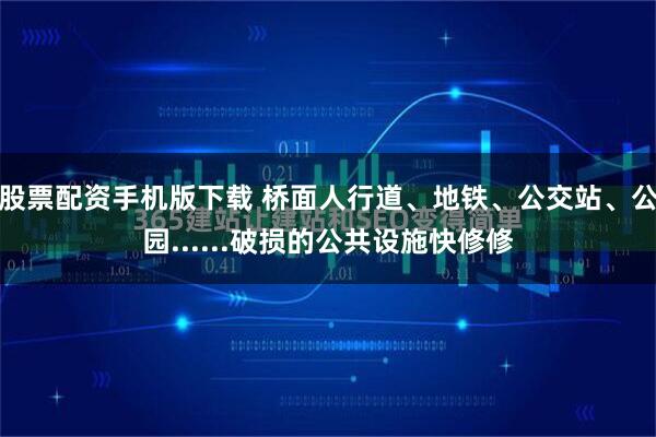 股票配资手机版下载 桥面人行道、地铁、公交站、公园......破损的公共设施快修修