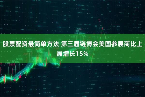 股票配资最简单方法 第三届链博会美国参展商比上届增长15%