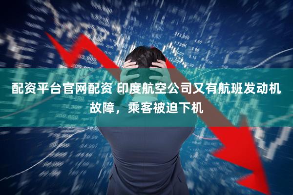 配资平台官网配资 印度航空公司又有航班发动机故障，乘客被迫下机