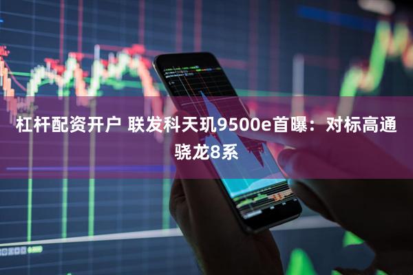 杠杆配资开户 联发科天玑9500e首曝：对标高通骁龙8系