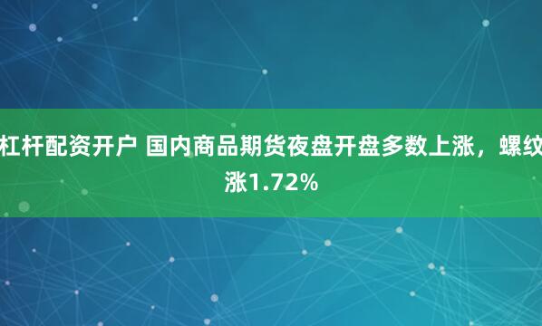 杠杆配资开户 国内商品期货夜盘开盘多数上涨，螺纹涨1.72%