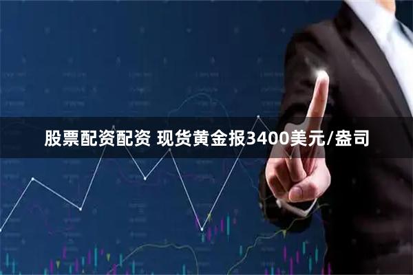 股票配资配资 现货黄金报3400美元/盎司