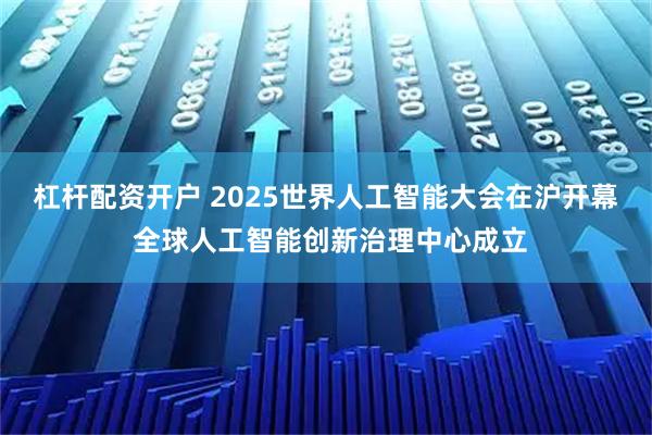 杠杆配资开户 2025世界人工智能大会在沪开幕 全球人工智能创新治理中心成立