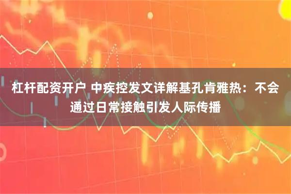 杠杆配资开户 中疾控发文详解基孔肯雅热：不会通过日常接触引发人际传播