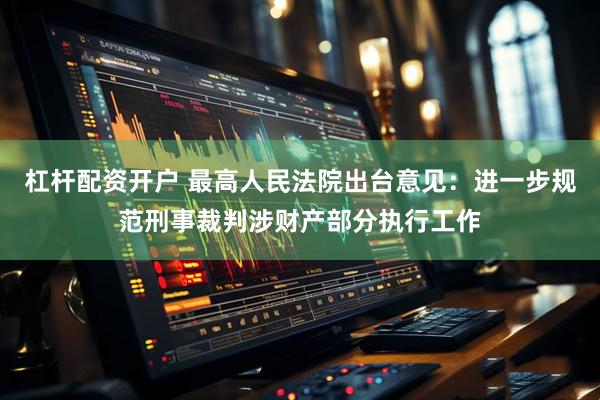 杠杆配资开户 最高人民法院出台意见：进一步规范刑事裁判涉财产部分执行工作