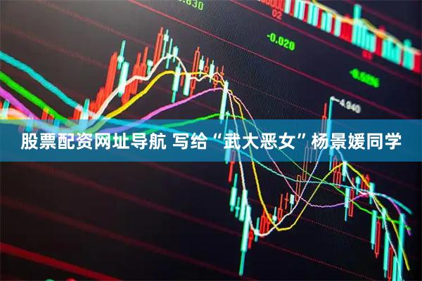 股票配资网址导航 写给“武大恶女”杨景媛同学