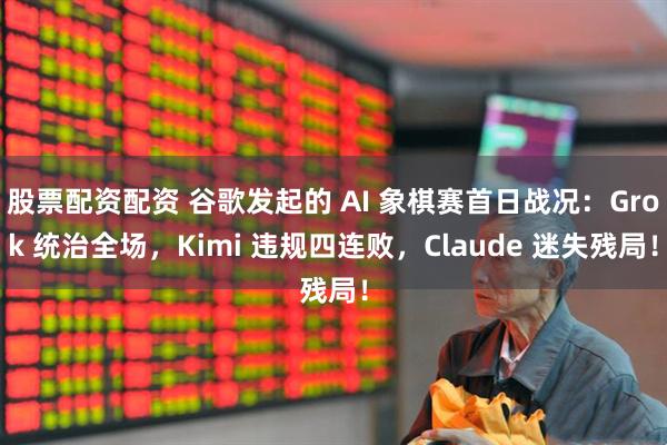 股票配资配资 谷歌发起的 AI 象棋赛首日战况：Grok 统治全场，Kimi 违规四连败，Claude 迷失残局！