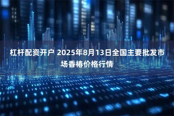 杠杆配资开户 2025年8月13日全国主要批发市场香椿价格行情