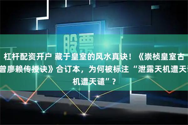 杠杆配资开户 藏于皇室的风水真诀!《崇桢皇室古法杨曾廖赖传授诀》合订本,为何被标注 “泄露天机遭天谴”?