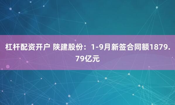 杠杆配资开户 陕建股份:1-9月新签合同额1879.79亿元