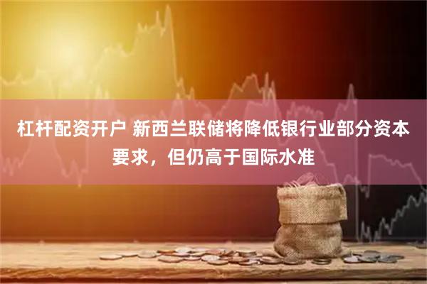 杠杆配资开户 新西兰联储将降低银行业部分资本要求，但仍高于国际水准