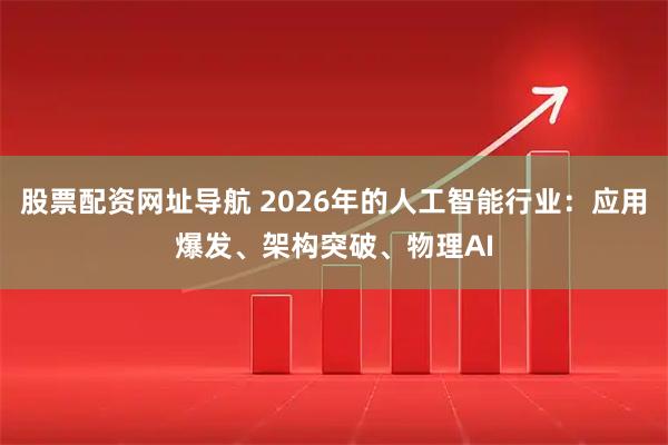 股票配资网址导航 2026年的人工智能行业：应用爆发、架构突破、物理AI