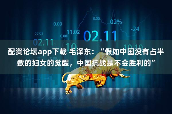 配资论坛app下载 毛泽东：“假如中国没有占半数的妇女的觉醒，中国抗战是不会胜利的”