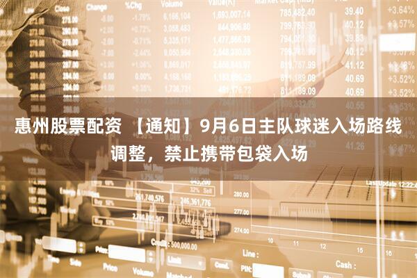 惠州股票配资 【通知】9月6日主队球迷入场路线调整，禁止携带包袋入场