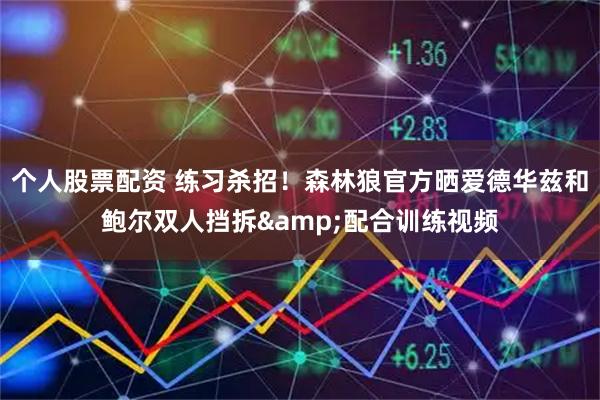 个人股票配资 练习杀招！森林狼官方晒爱德华兹和鲍尔双人挡拆&配合训练视频