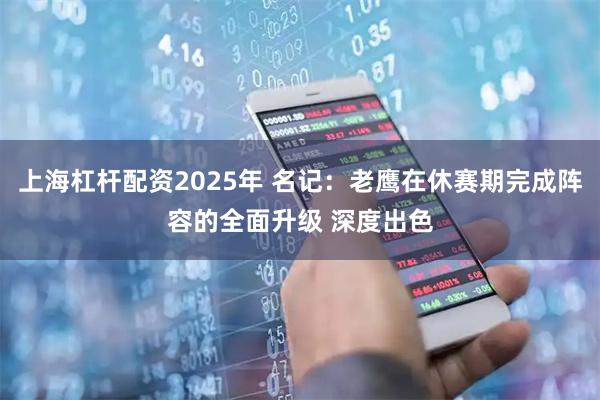 上海杠杆配资2025年 名记：老鹰在休赛期完成阵容的全面升级 深度出色